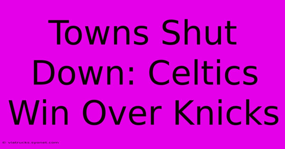 Towns Shut Down: Celtics Win Over Knicks