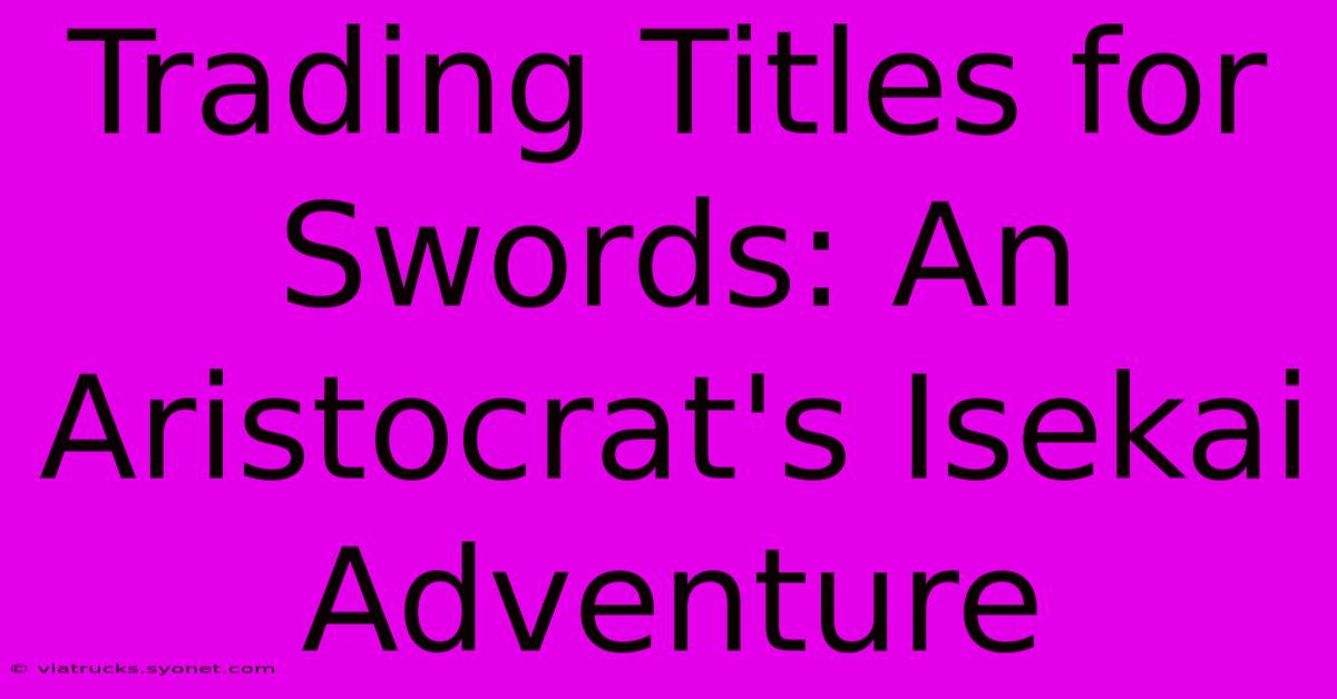 Trading Titles For Swords: An Aristocrat's Isekai Adventure