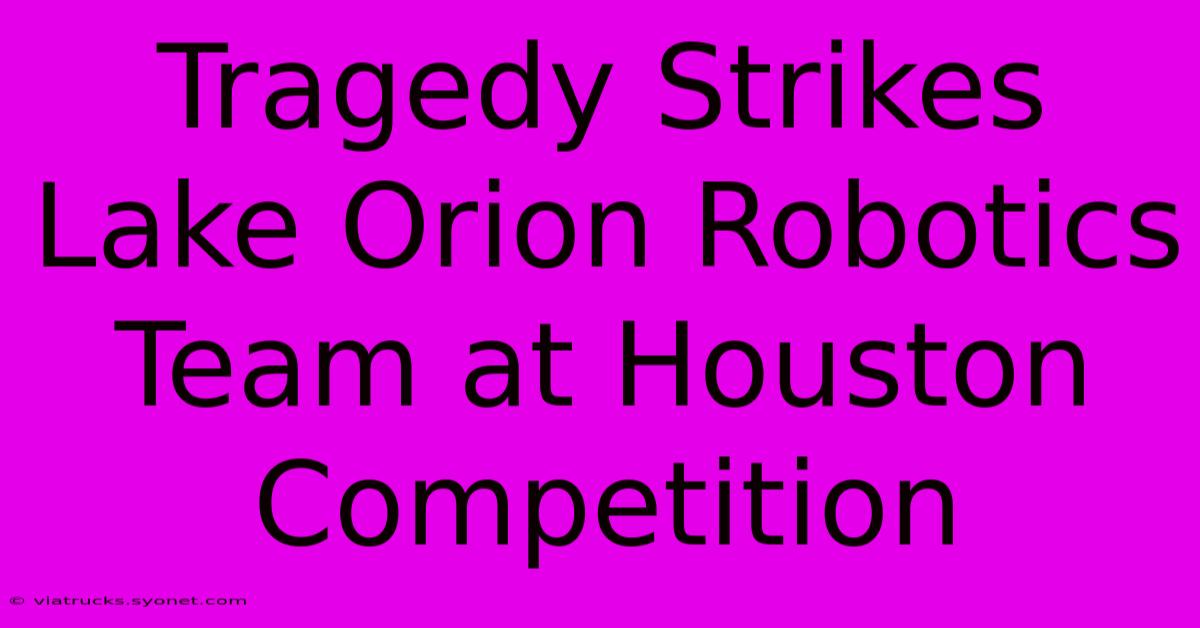 Tragedy Strikes Lake Orion Robotics Team At Houston Competition