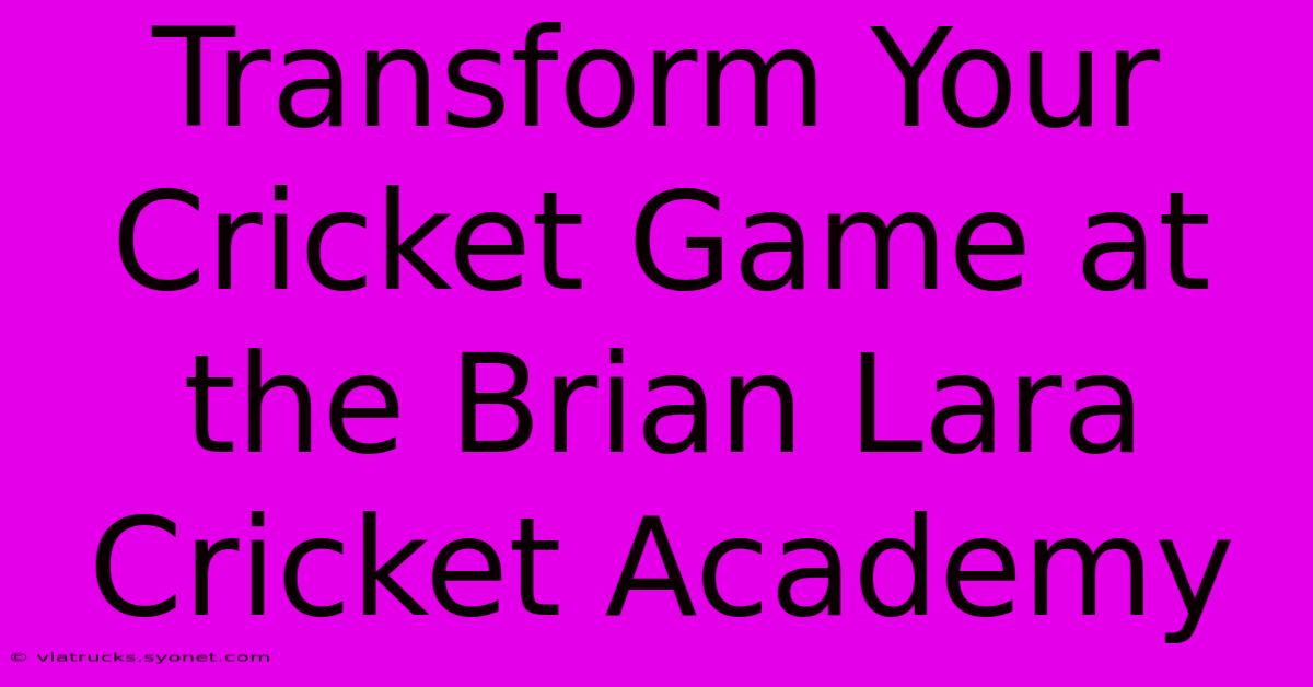 Transform Your Cricket Game At The Brian Lara Cricket Academy