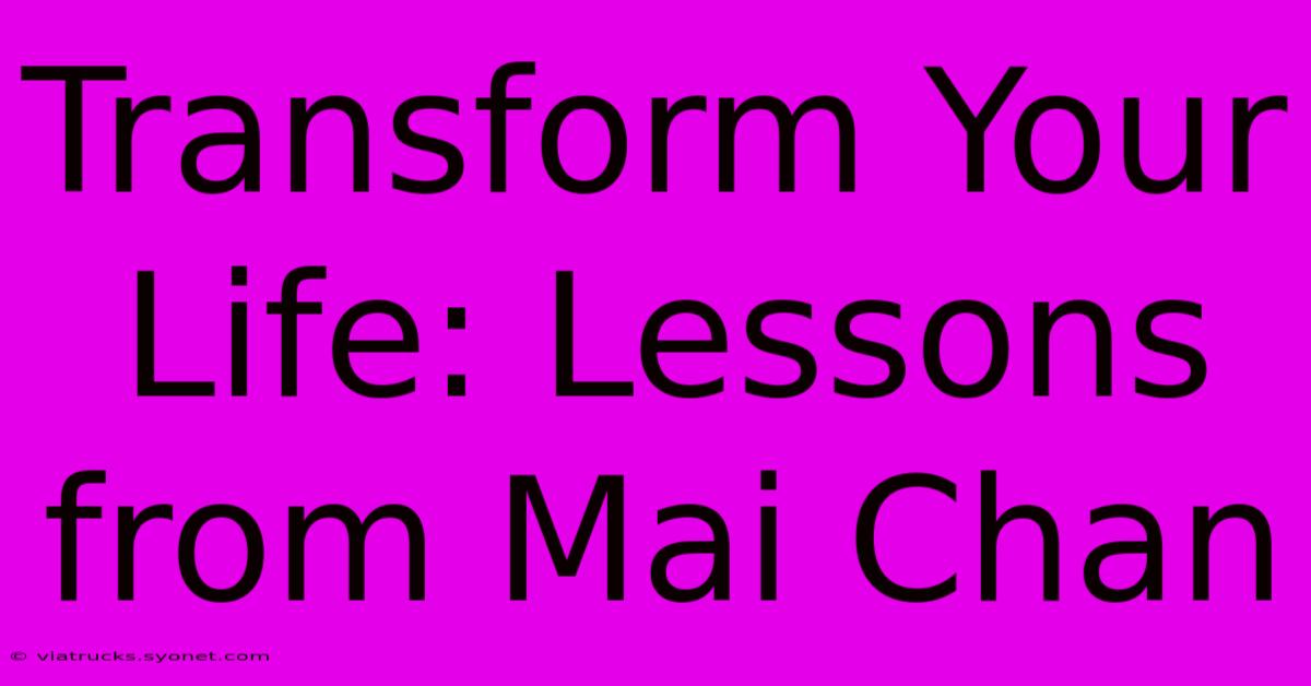 Transform Your Life: Lessons From Mai Chan