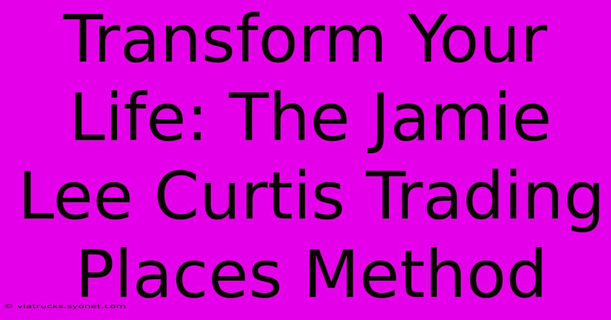 Transform Your Life: The Jamie Lee Curtis Trading Places Method