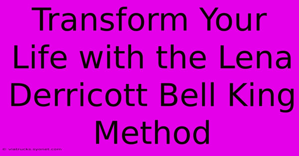 Transform Your Life With The Lena Derricott Bell King Method