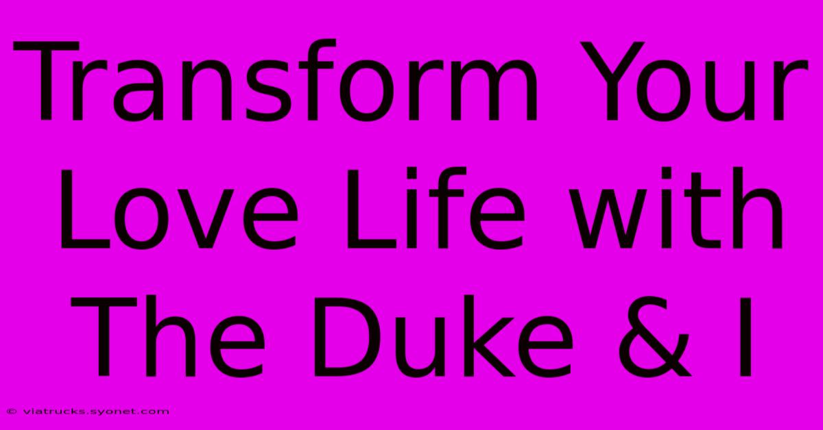 Transform Your Love Life With The Duke & I