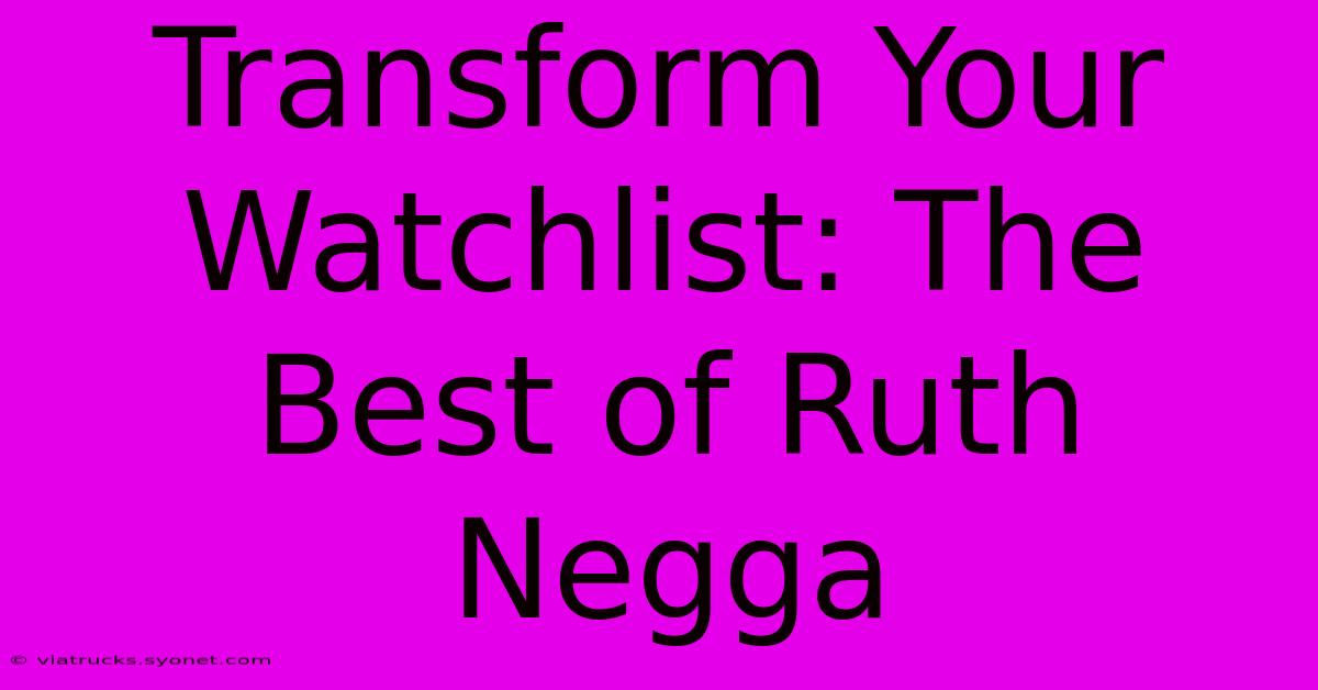 Transform Your Watchlist: The Best Of Ruth Negga