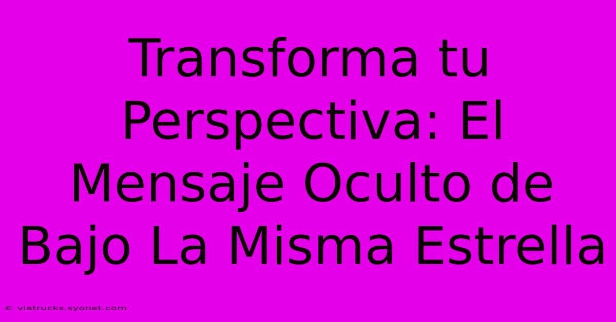 Transforma Tu Perspectiva: El Mensaje Oculto De Bajo La Misma Estrella