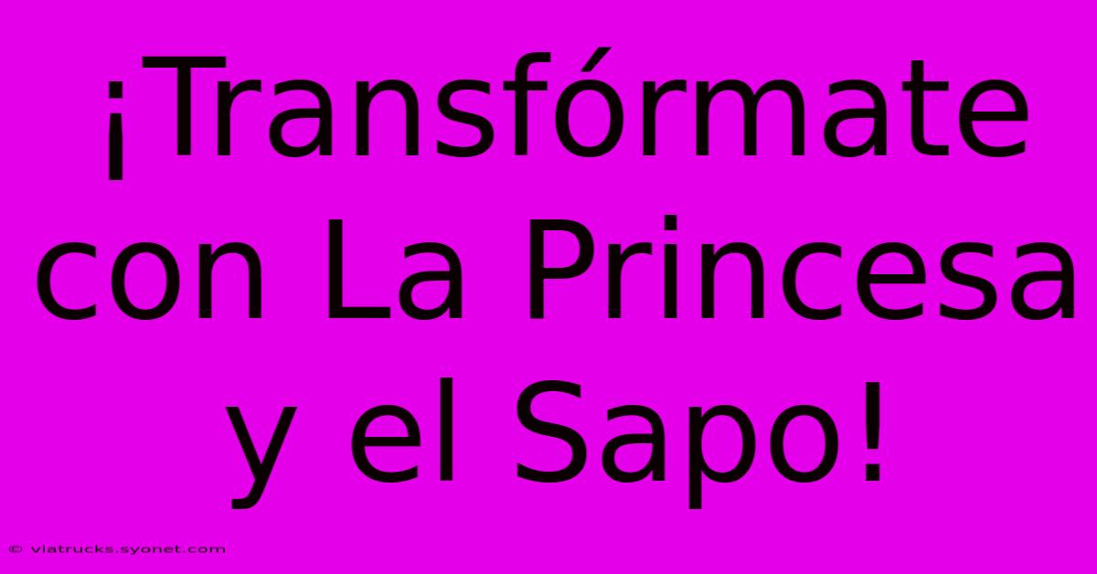 ¡Transfórmate Con La Princesa Y El Sapo!