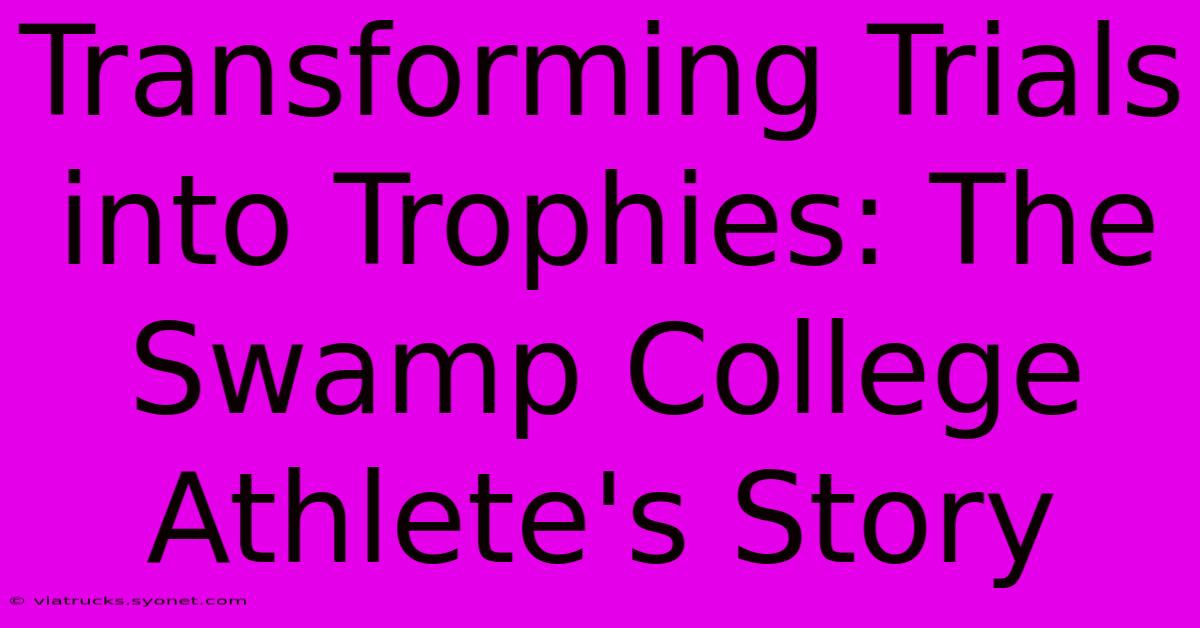 Transforming Trials Into Trophies: The Swamp College Athlete's Story