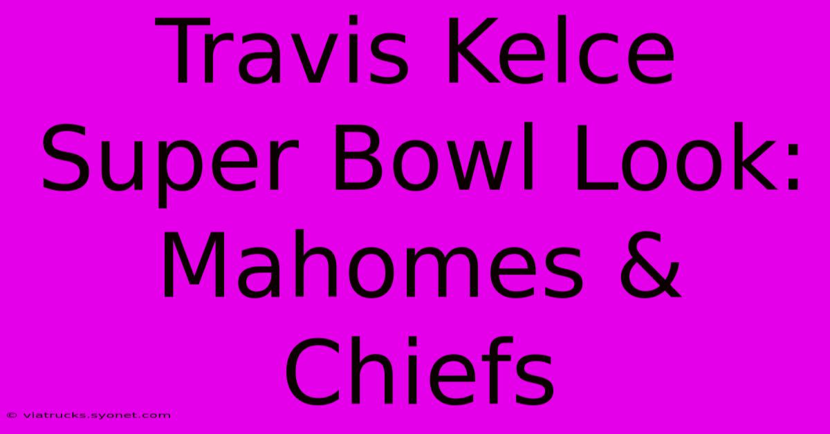 Travis Kelce Super Bowl Look: Mahomes & Chiefs