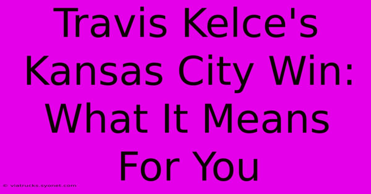 Travis Kelce's Kansas City Win: What It Means For You