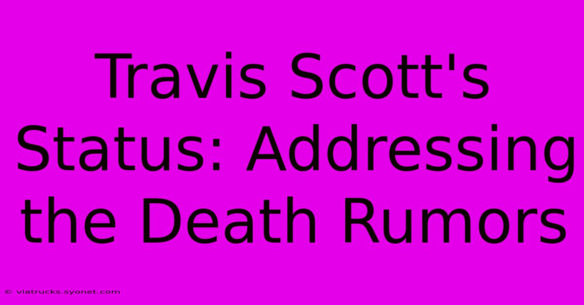 Travis Scott's Status: Addressing The Death Rumors