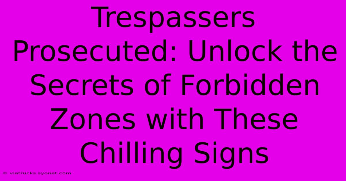 Trespassers Prosecuted: Unlock The Secrets Of Forbidden Zones With These Chilling Signs