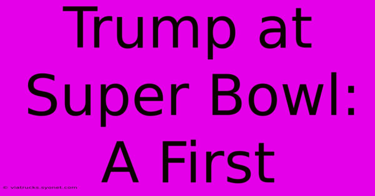 Trump At Super Bowl: A First