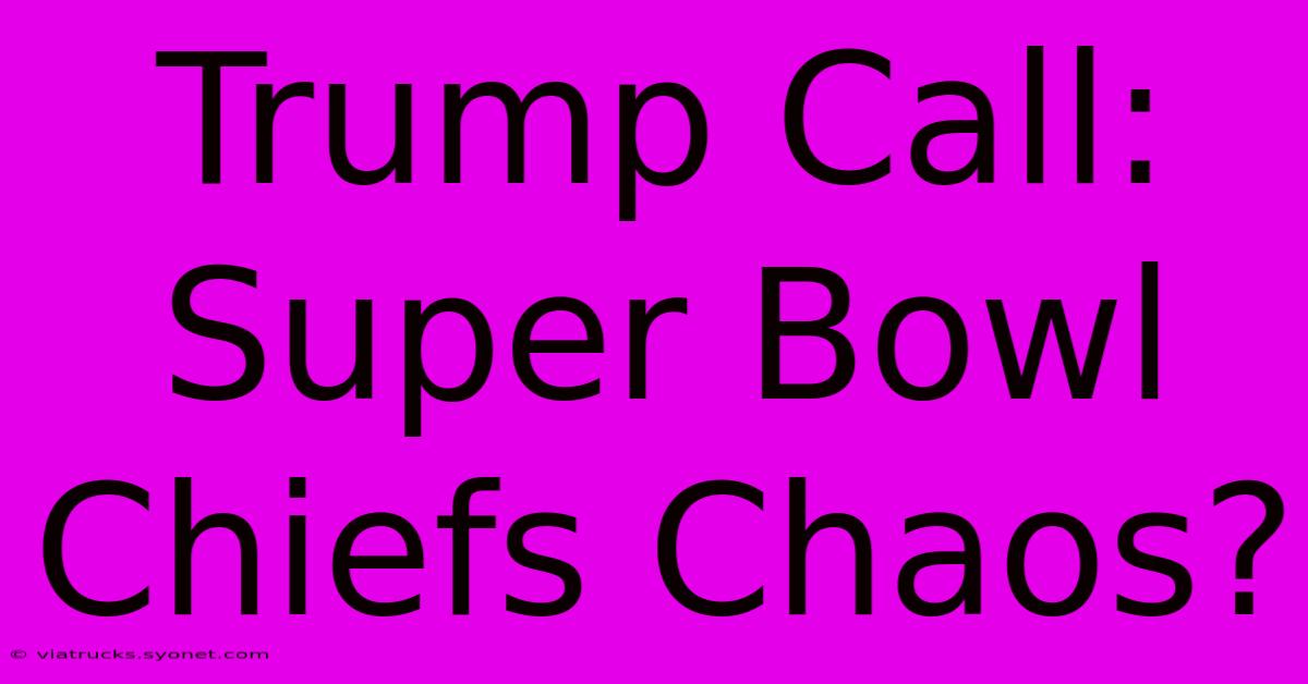 Trump Call: Super Bowl Chiefs Chaos?