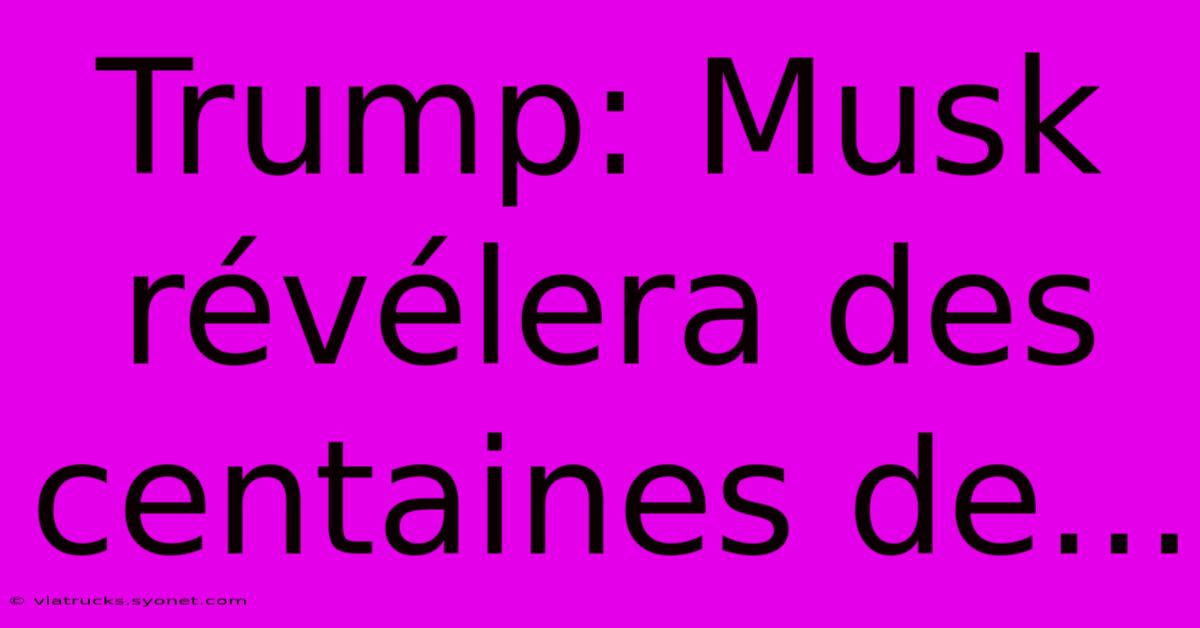 Trump: Musk Révélera Des Centaines De...