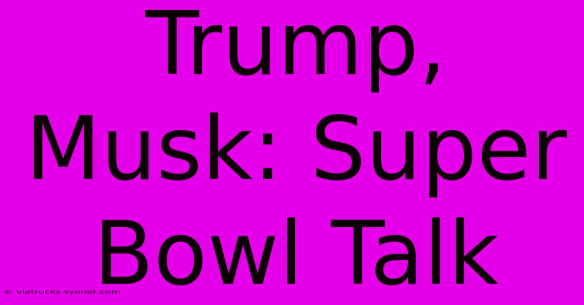 Trump, Musk: Super Bowl Talk