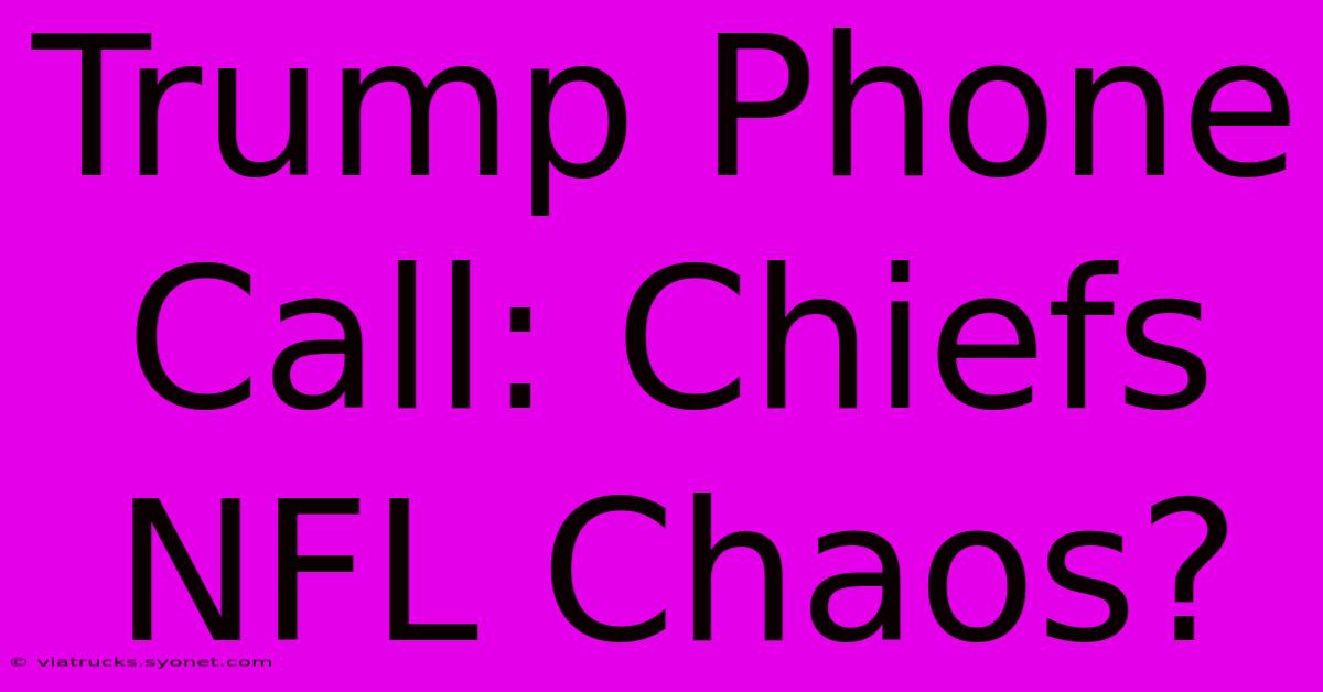 Trump Phone Call: Chiefs NFL Chaos?