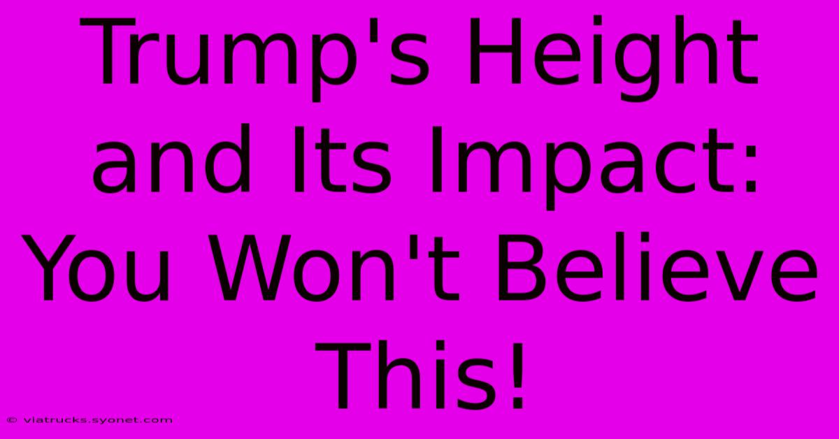 Trump's Height And Its Impact: You Won't Believe This!