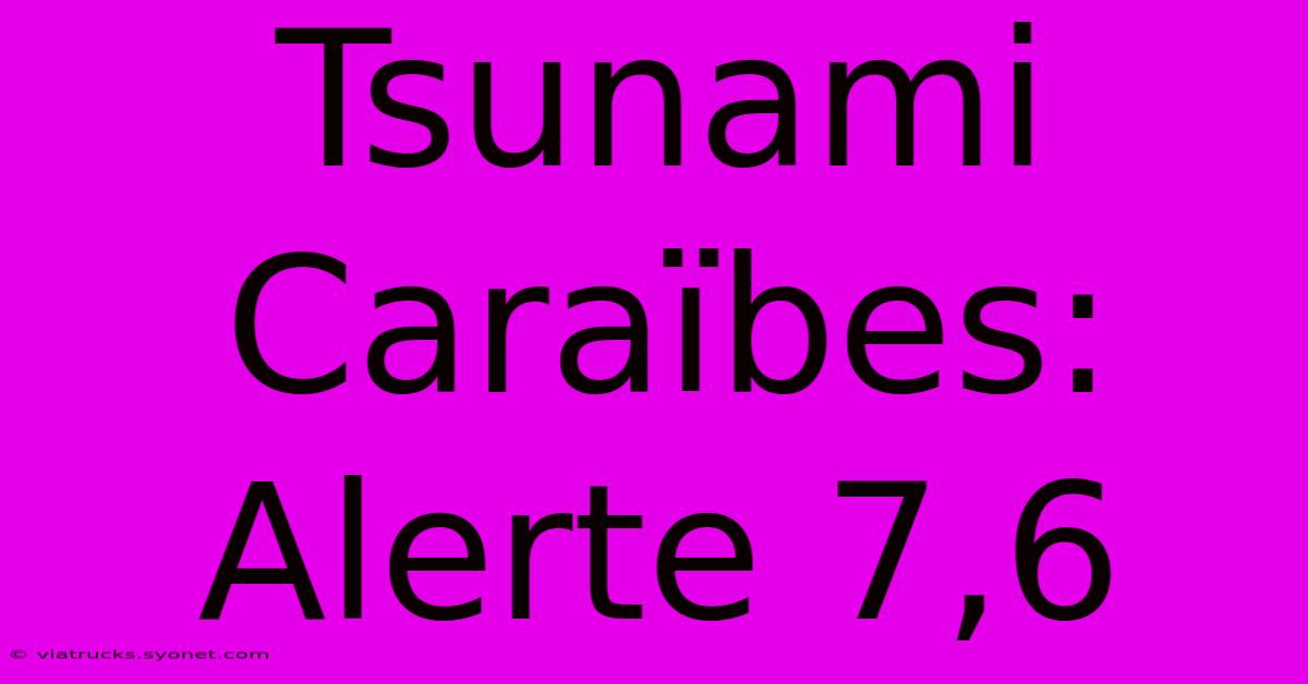 Tsunami Caraïbes: Alerte 7,6