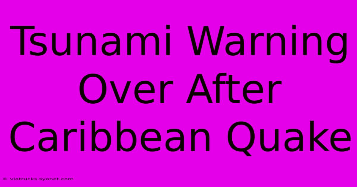 Tsunami Warning Over After Caribbean Quake