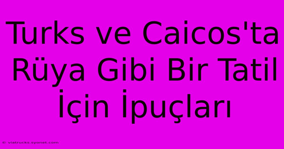 Turks Ve Caicos'ta Rüya Gibi Bir Tatil İçin İpuçları