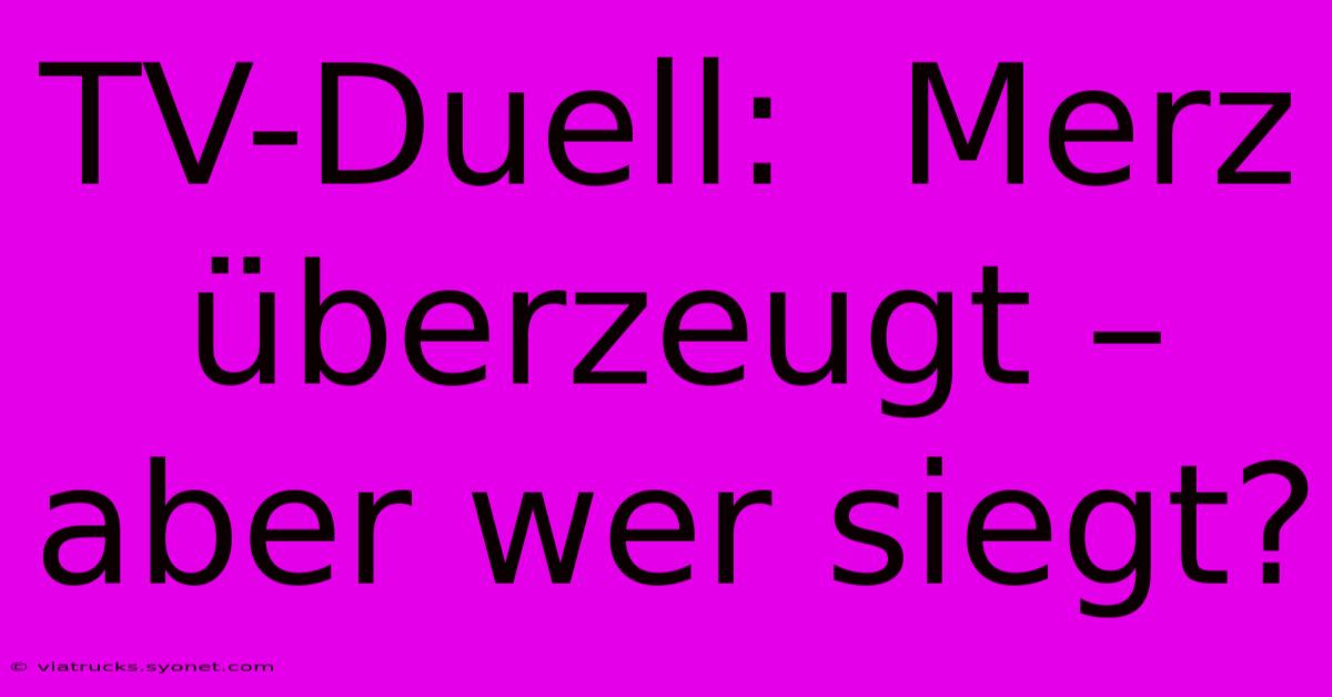 TV-Duell:  Merz Überzeugt –  Aber Wer Siegt?