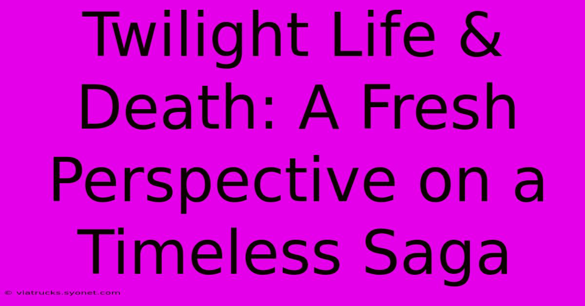 Twilight Life & Death: A Fresh Perspective On A Timeless Saga