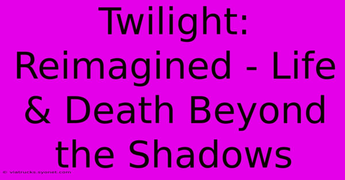 Twilight: Reimagined - Life & Death Beyond The Shadows