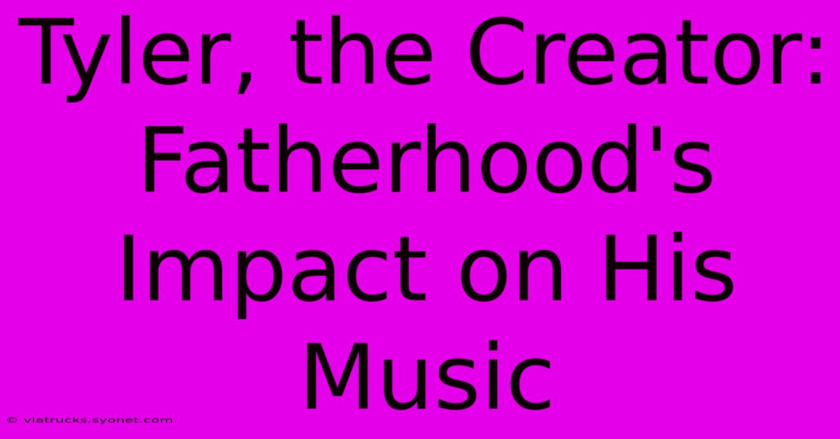 Tyler, The Creator: Fatherhood's Impact On His Music