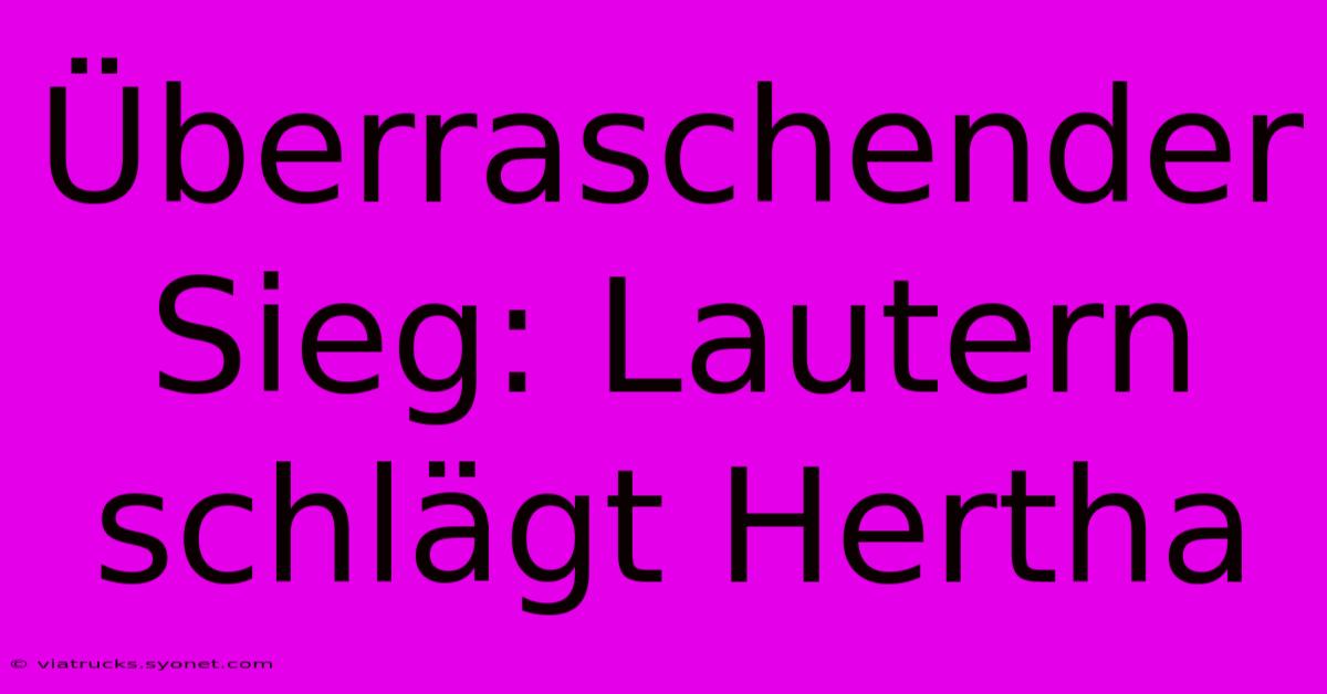 Überraschender Sieg: Lautern Schlägt Hertha