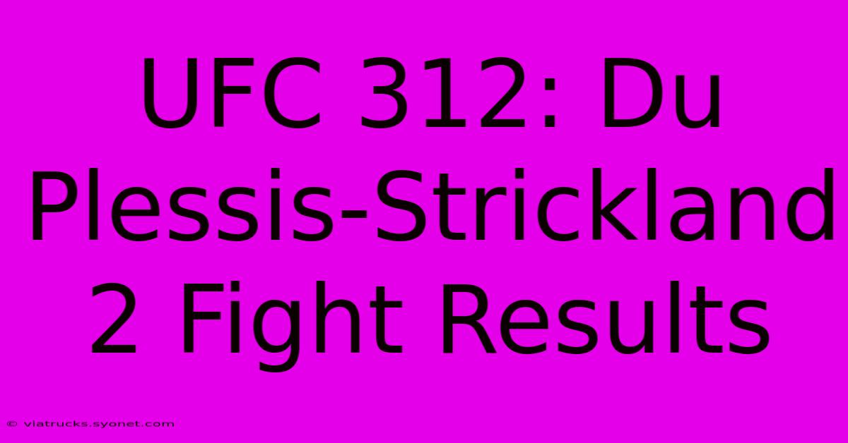 UFC 312: Du Plessis-Strickland 2 Fight Results