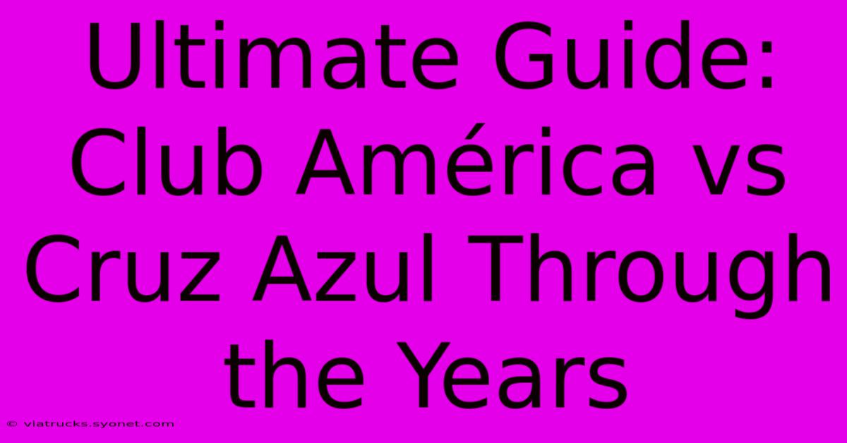 Ultimate Guide: Club América Vs Cruz Azul Through The Years