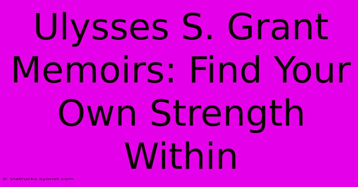 Ulysses S. Grant Memoirs: Find Your Own Strength Within