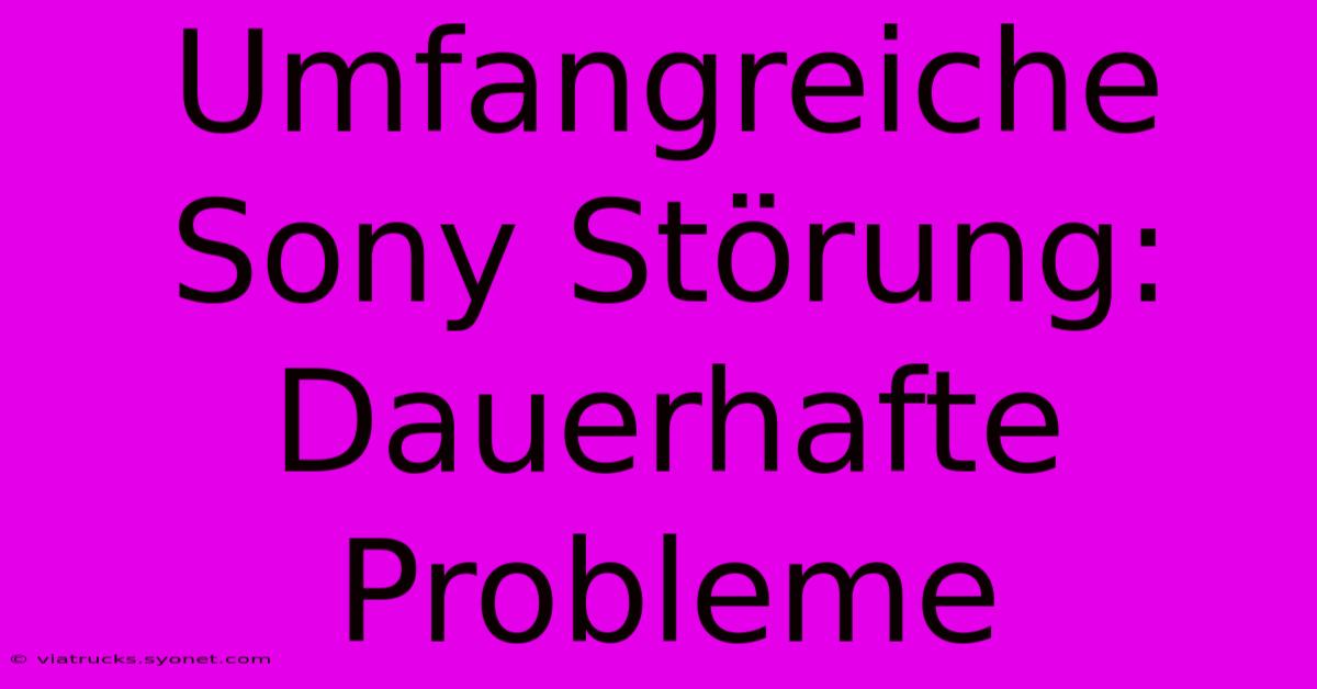 Umfangreiche Sony Störung: Dauerhafte Probleme