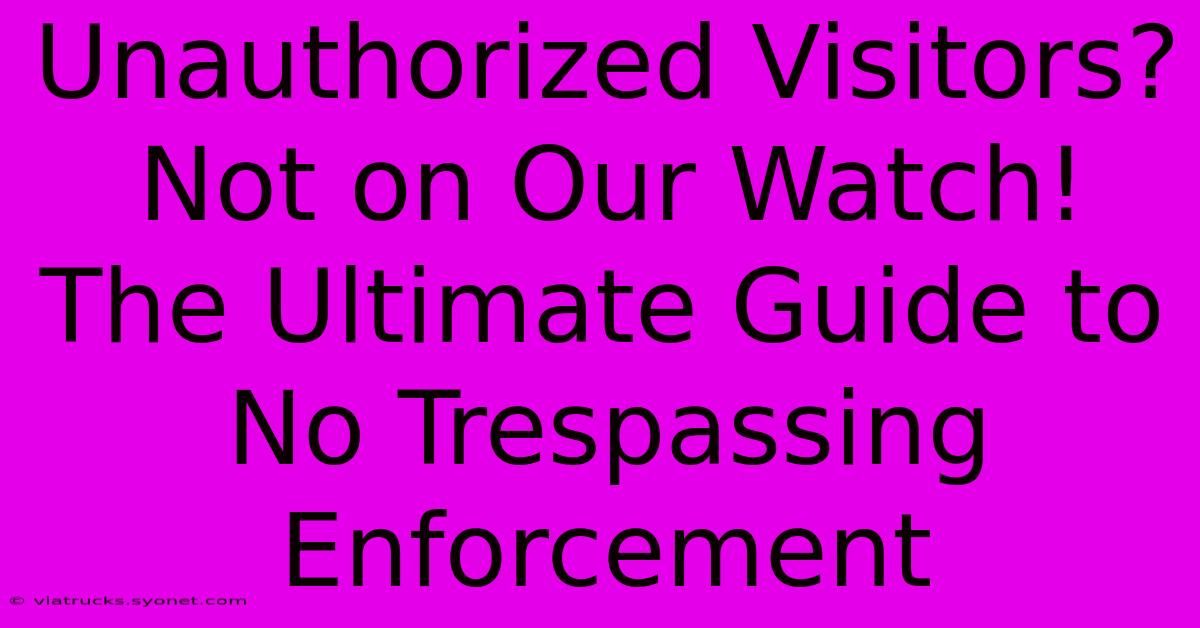 Unauthorized Visitors? Not On Our Watch! The Ultimate Guide To No Trespassing Enforcement