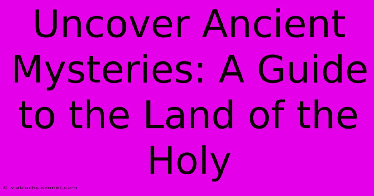 Uncover Ancient Mysteries: A Guide To The Land Of The Holy