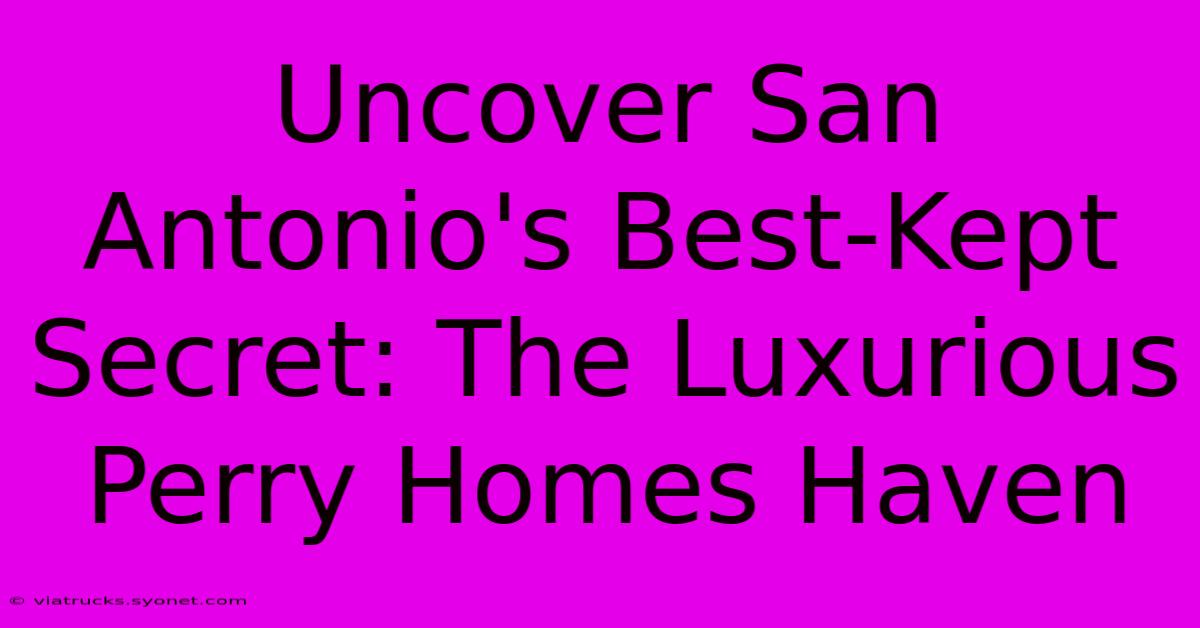 Uncover San Antonio's Best-Kept Secret: The Luxurious Perry Homes Haven