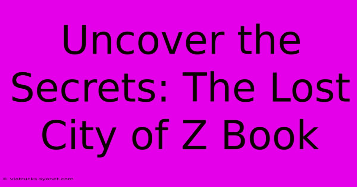 Uncover The Secrets: The Lost City Of Z Book