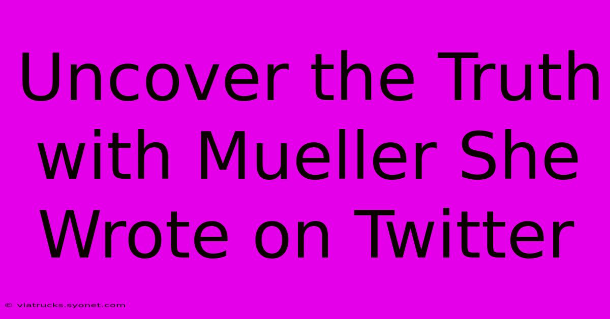 Uncover The Truth With Mueller She Wrote On Twitter