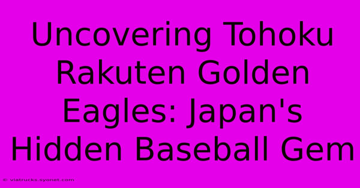 Uncovering Tohoku Rakuten Golden Eagles: Japan's Hidden Baseball Gem