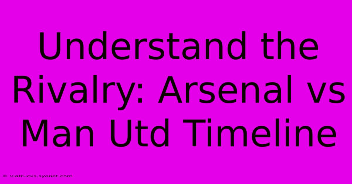 Understand The Rivalry: Arsenal Vs Man Utd Timeline