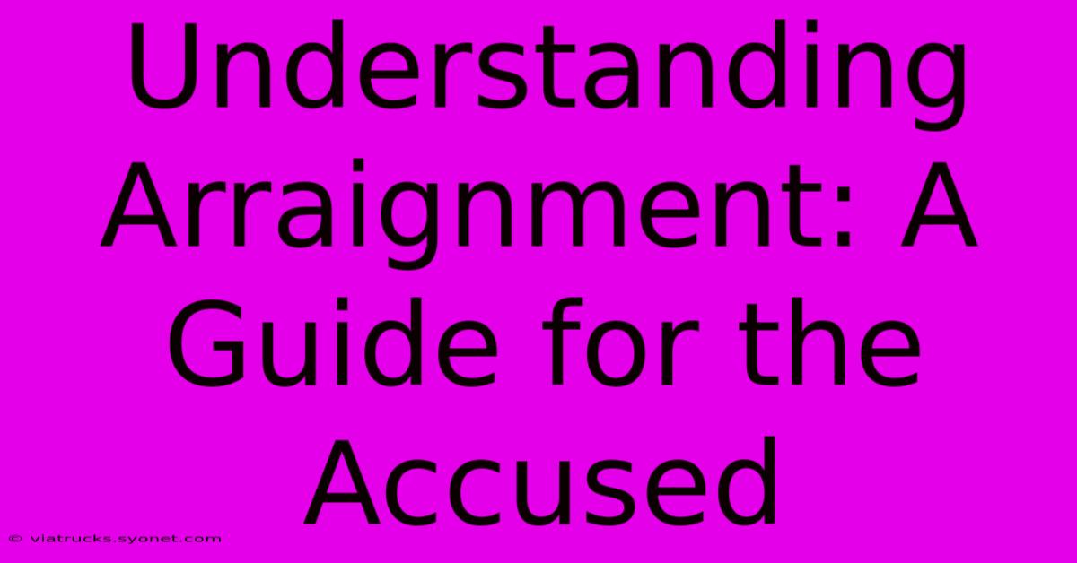 Understanding Arraignment: A Guide For The Accused