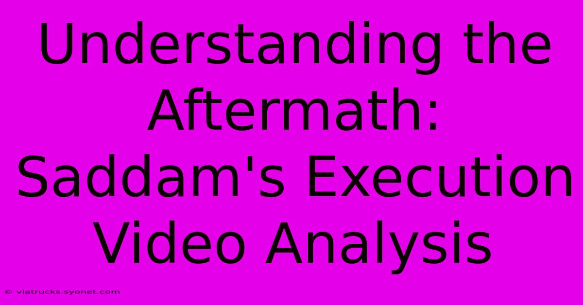 Understanding The Aftermath: Saddam's Execution Video Analysis