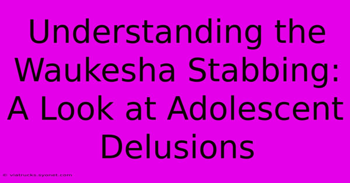 Understanding The Waukesha Stabbing: A Look At Adolescent Delusions