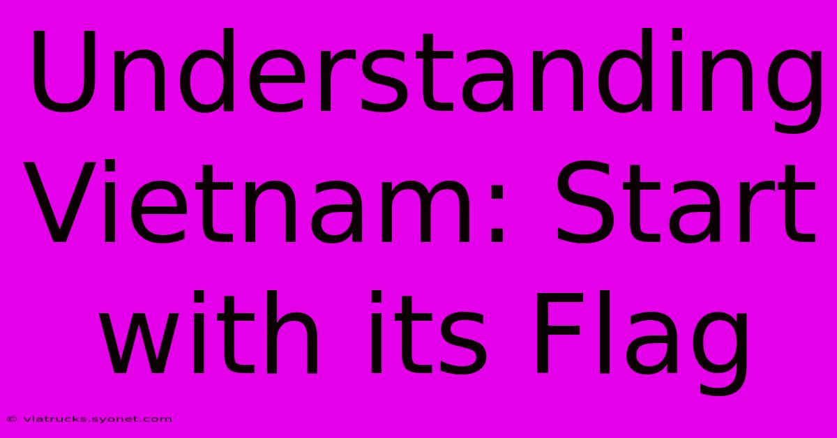 Understanding Vietnam: Start With Its Flag