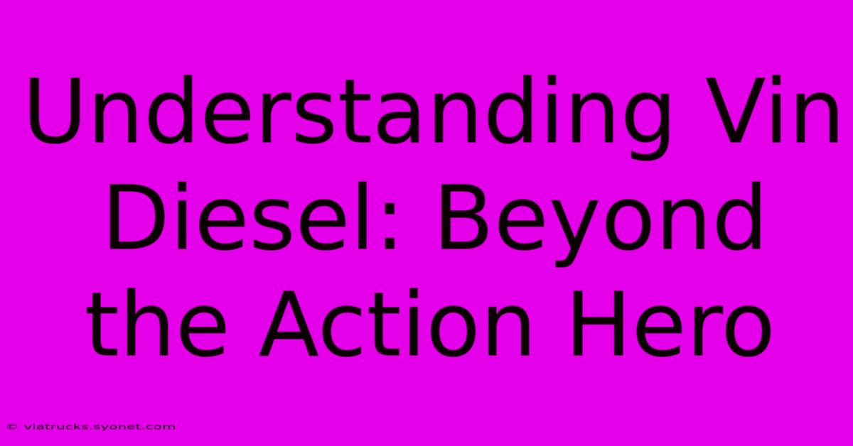 Understanding Vin Diesel: Beyond The Action Hero