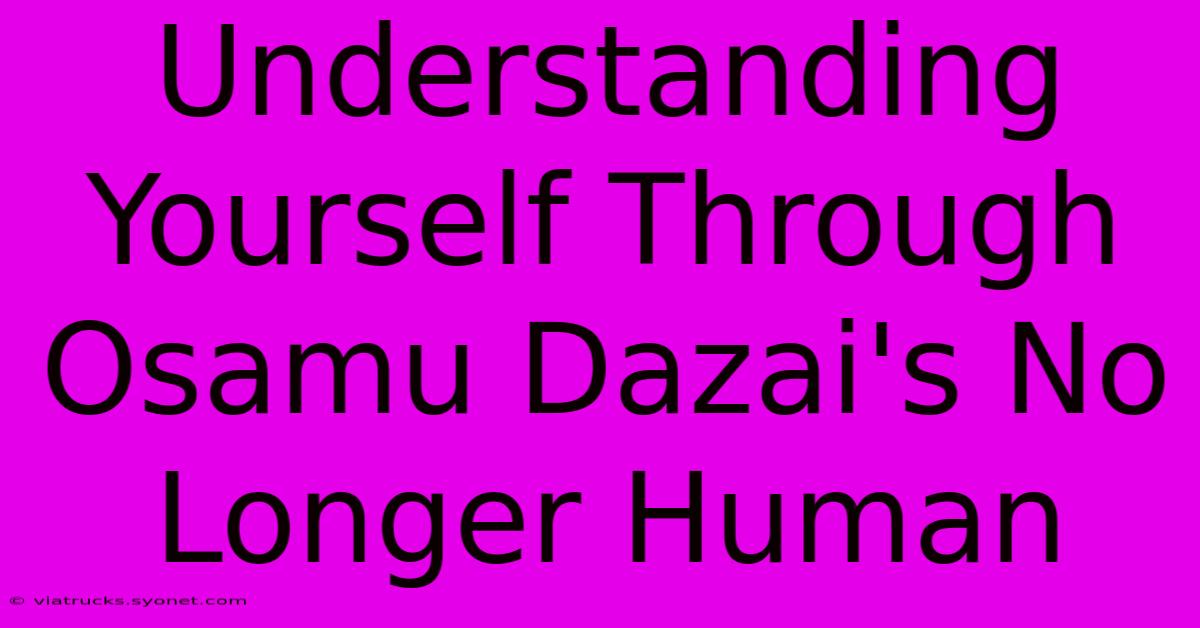 Understanding Yourself Through Osamu Dazai's No Longer Human