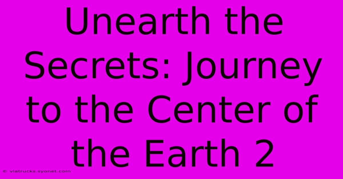 Unearth The Secrets: Journey To The Center Of The Earth 2