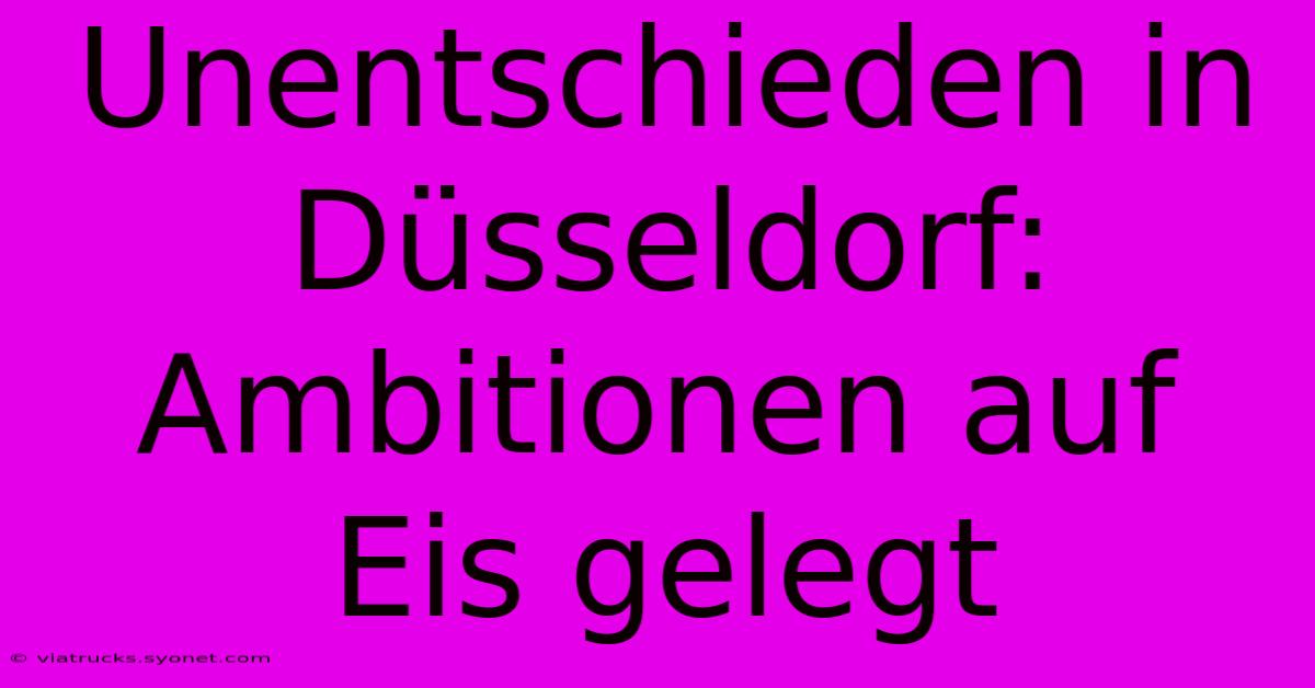 Unentschieden In Düsseldorf: Ambitionen Auf Eis Gelegt