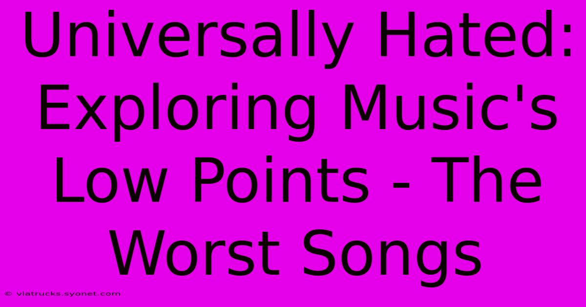 Universally Hated: Exploring Music's Low Points - The Worst Songs